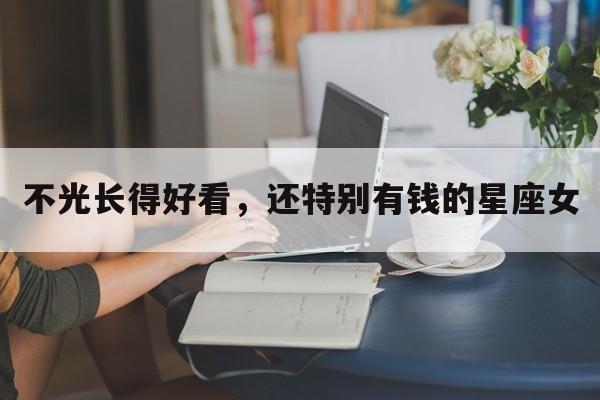 不光长得好看，还特别有钱的星座女