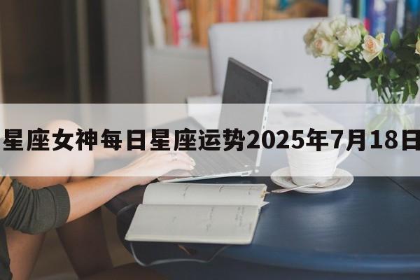 星座女神每日星座运势2025年7月18日