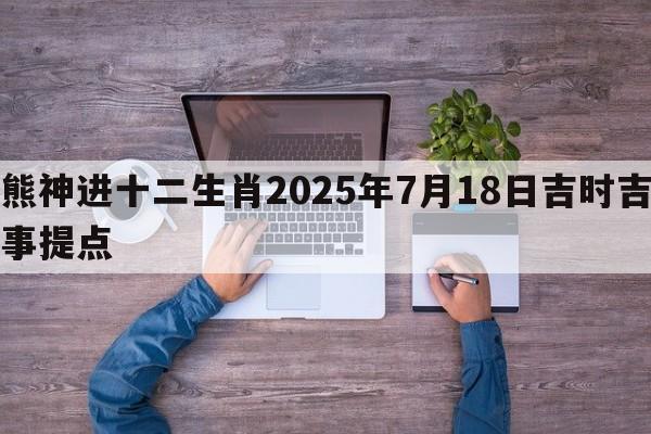 熊神进十二生肖2025年7月18日吉时吉事提点