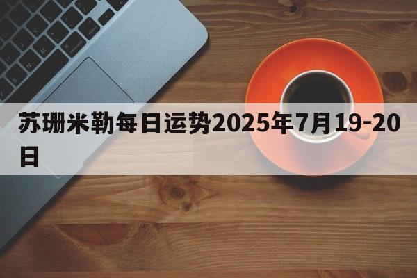 苏珊米勒每日运势2025年7月19-20日