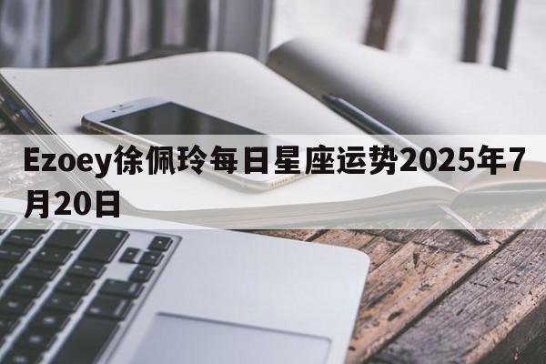 Ezoey徐佩玲每日星座运势2025年7月20日