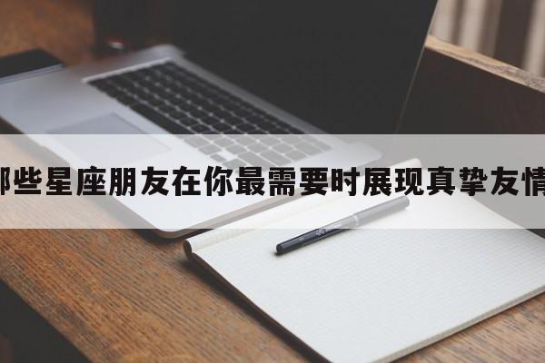 哪些星座朋友在你最需要时展现真挚友情？