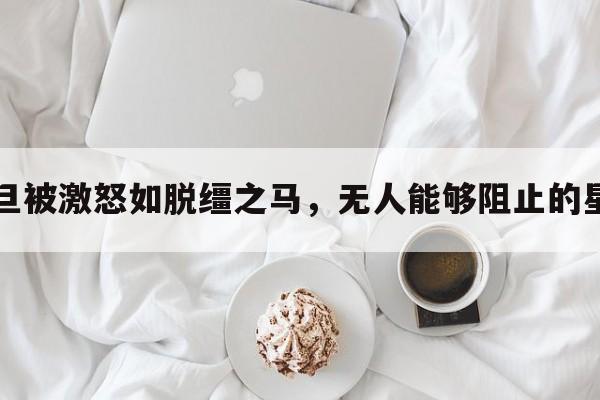 一旦被激怒如脱缰之马，无人能够阻止的星座