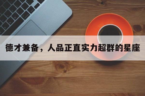 德才兼备，人品正直实力超群的星座
