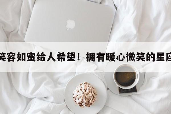笑容如蜜给人希望！拥有暖心微笑的星座