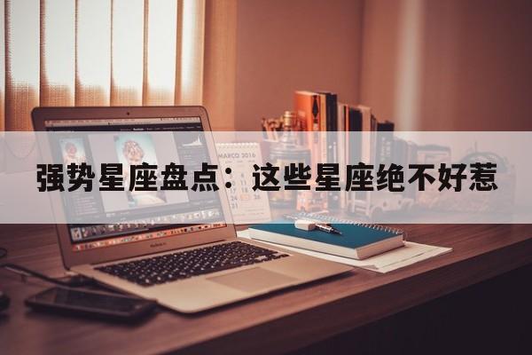 强势星座盘点：这些星座绝不好惹