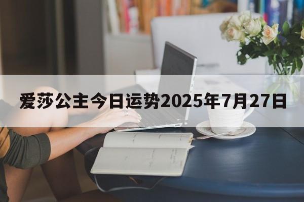 爱莎公主今日运势2025年7月27日