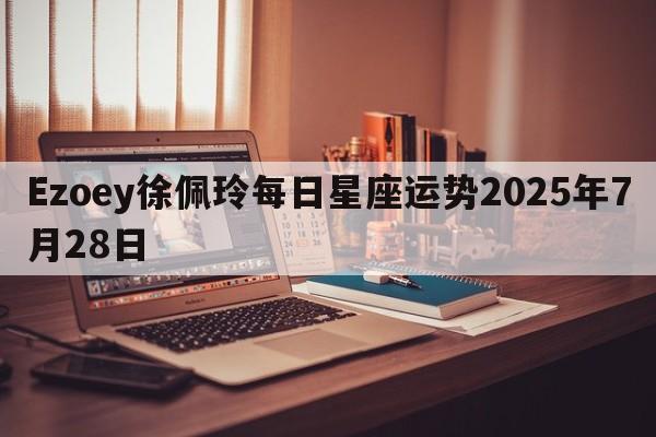 Ezoey徐佩玲每日星座运势2025年7月28日