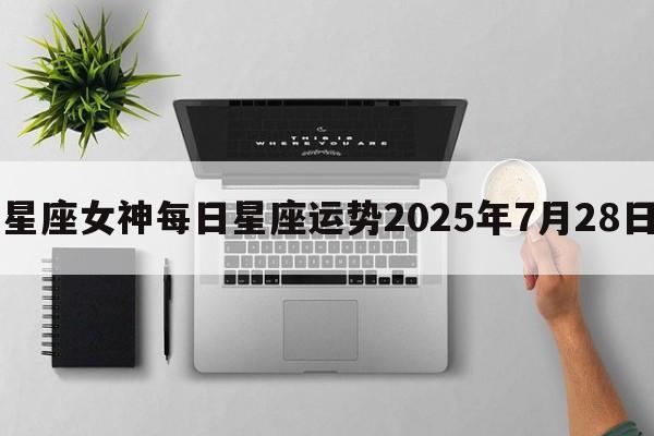 星座女神每日星座运势2025年7月28日