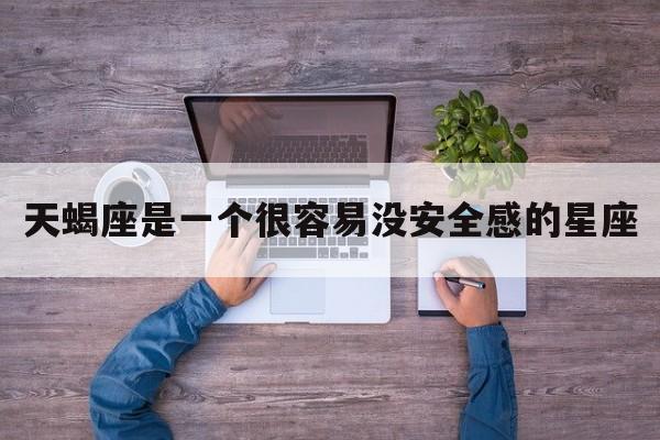 天蝎座是一个很容易没安全感的星座