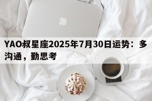 YAO叔星座2025年7月30日运势：多沟通，勤思考
