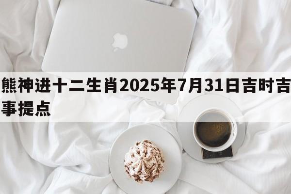 熊神进十二生肖2025年7月31日吉时吉事提点