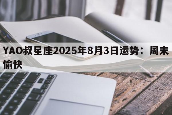 YAO叔星座2025年8月3日运势：周末愉快