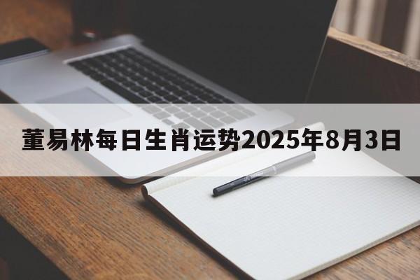 董易林每日生肖运势2025年8月3日