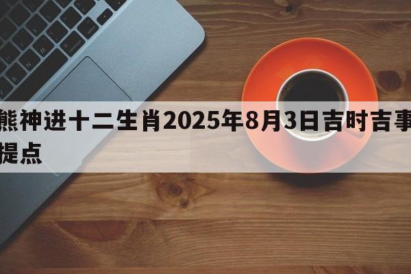 熊神进十二生肖2025年8月3日吉时吉事提点