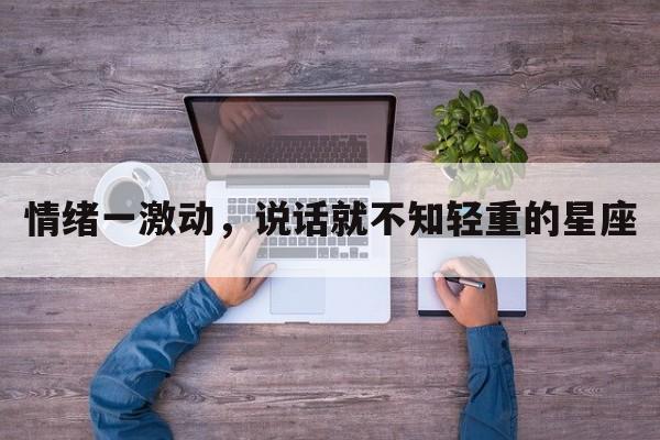 情绪一激动，说话就不知轻重的星座