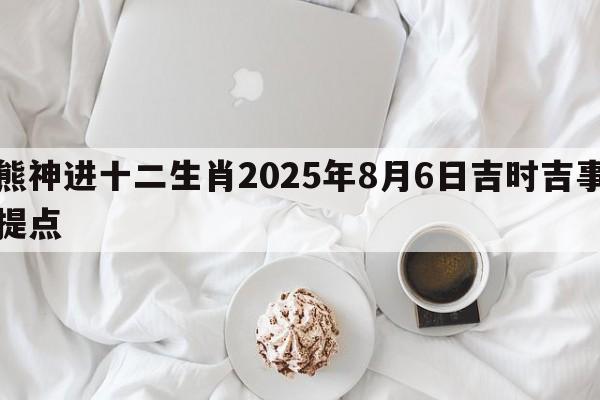 熊神进十二生肖2025年8月6日吉时吉事提点