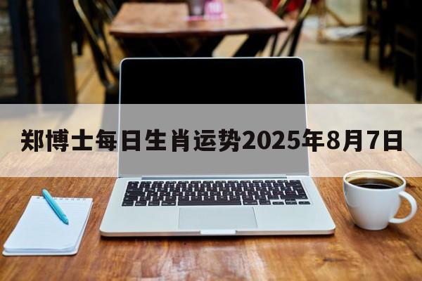 郑博士每日生肖运势2025年8月7日