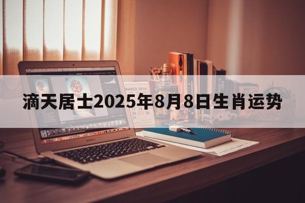 滴天居士2025年8月8日生肖运势