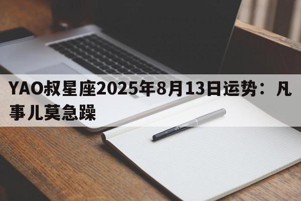 YAO叔星座2025年8月13日运势：凡事儿莫急躁
