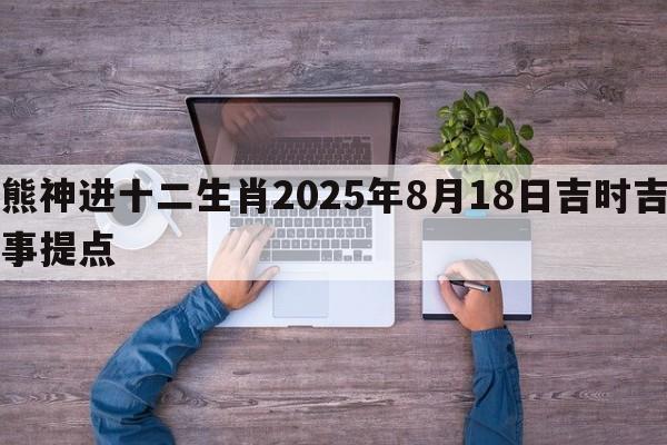 熊神进十二生肖2025年8月18日吉时吉事提点