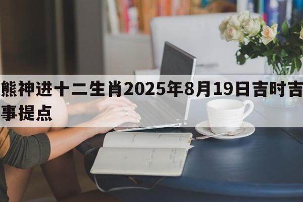熊神进十二生肖2025年8月19日吉时吉事提点