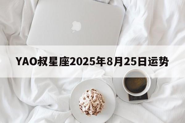 YAO叔星座2025年8月25日运势