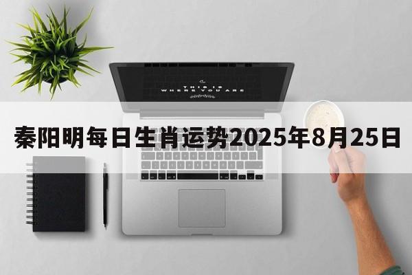 秦阳明每日生肖运势2025年8月25日