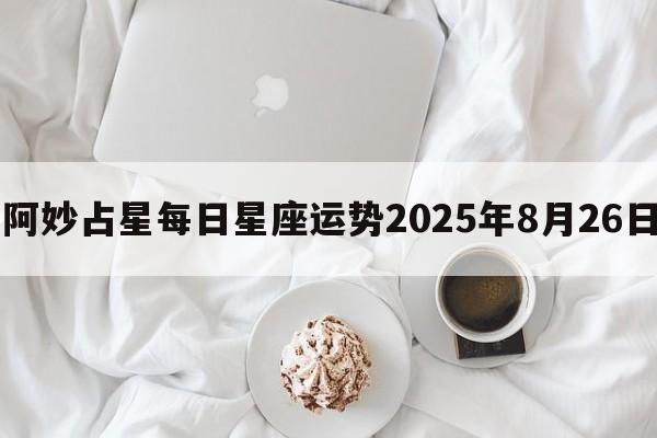 阿妙占星每日星座运势2025年8月26日