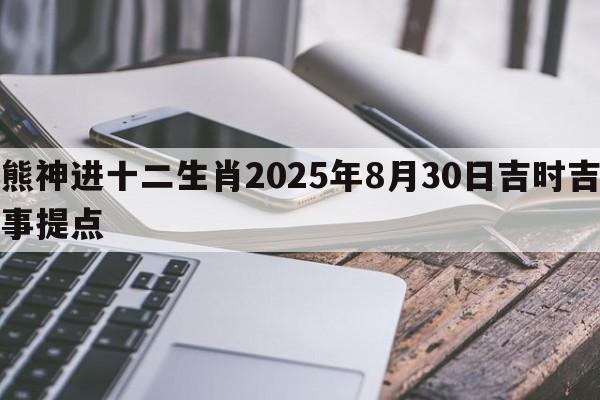 熊神进十二生肖2025年8月30日吉时吉事提点 熊神进十二生肖2025年8月30日吉时吉事提点