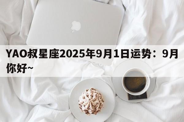 YAO叔星座2025年9月1日运势：9月你好~