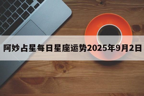 阿妙占星每日星座运势2025年9月2日