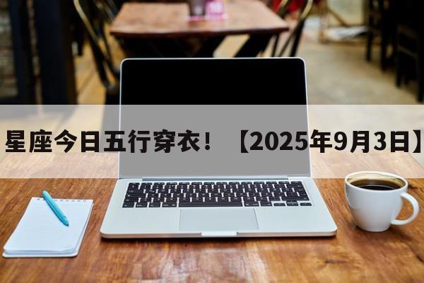 星座今日五行穿衣！【2025年9月3日】