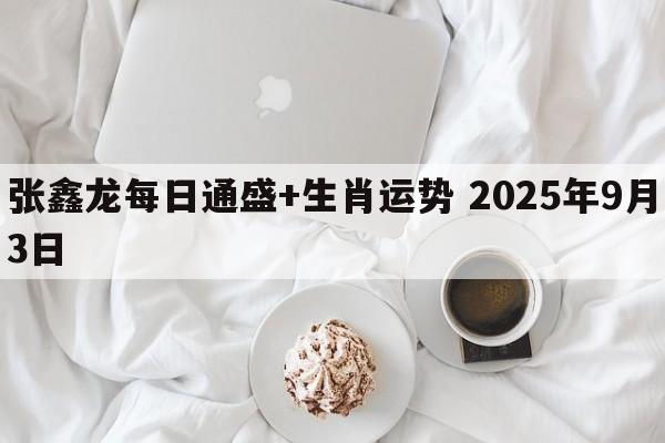 张鑫龙每日通盛+生肖运势 2025年9月3日