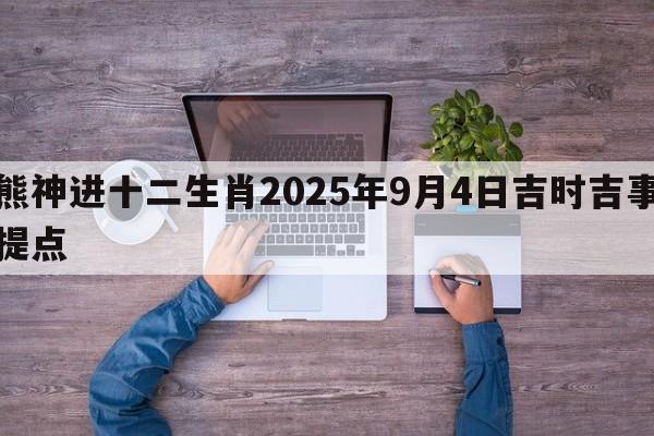 熊神进十二生肖2025年9月4日吉时吉事提点