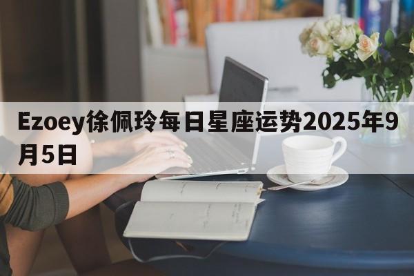 Ezoey徐佩玲每日星座运势2025年9月5日