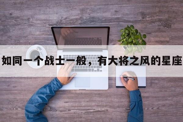 如同一个战士一般，有大将之风的星座