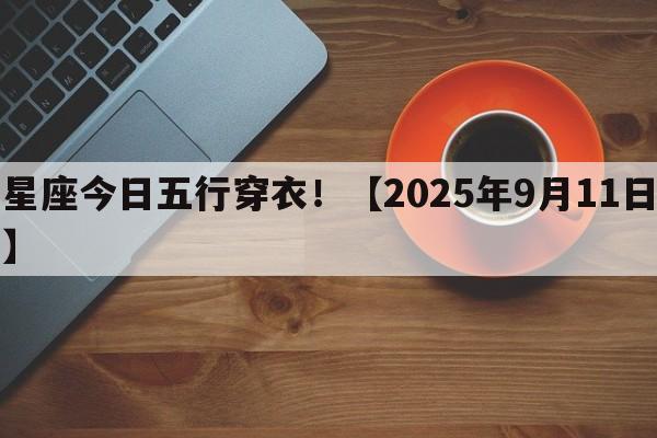 星座今日五行穿衣！【2025年9月11日】