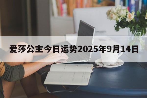 爱莎公主今日运势2025年9月14日 爱莎公主今日运势2025年9月14日