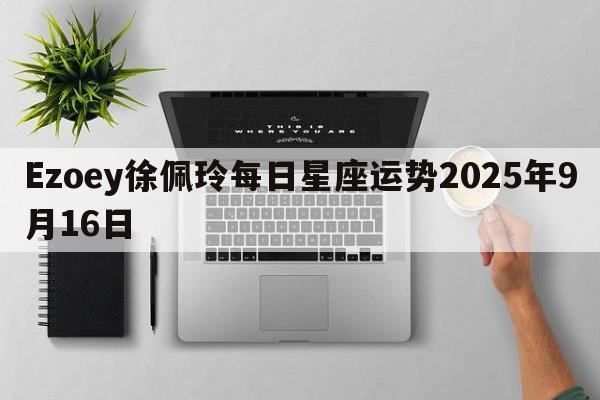 Ezoey徐佩玲每日星座运势2025年9月16日
