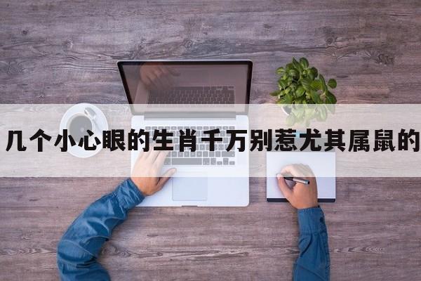 几个小心眼的生肖千万别惹尤其属鼠的