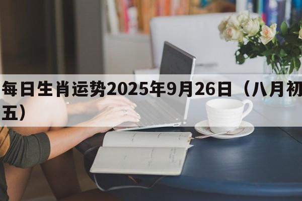 每日生肖运势2025年9月26日（八月初五）
