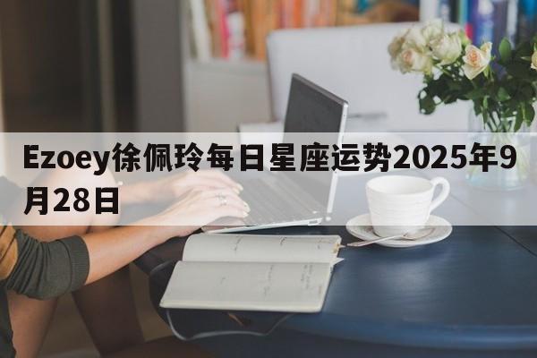 Ezoey徐佩玲每日星座运势2025年9月28日
