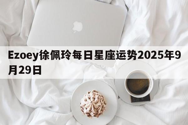 Ezoey徐佩玲每日星座运势2025年9月29日