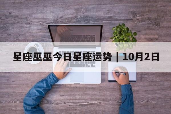 星座巫巫今日星座运势 | 10月2日