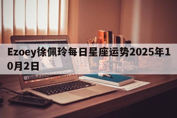 Ezoey徐佩玲每日星座运势2025年10月2日