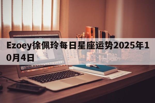 Ezoey徐佩玲每日星座运势2025年10月4日