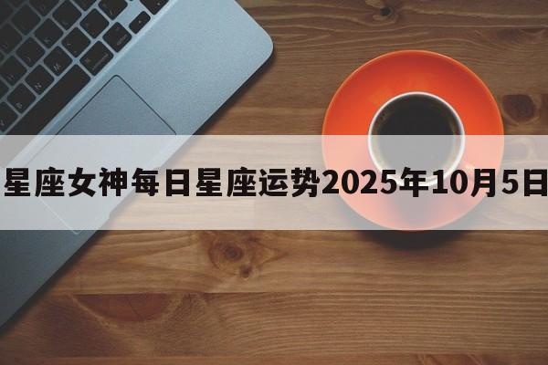 星座女神每日星座运势2025年10月5日