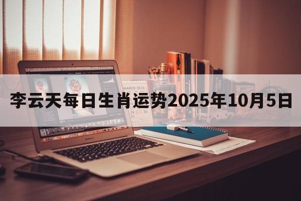 李云天每日生肖运势2025年10月5日