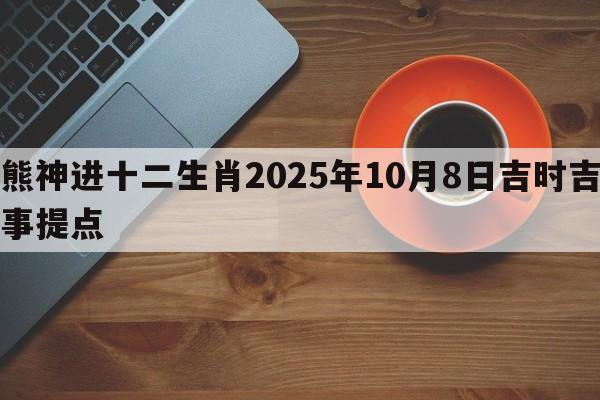 熊神进十二生肖2025年10月8日吉时吉事提点